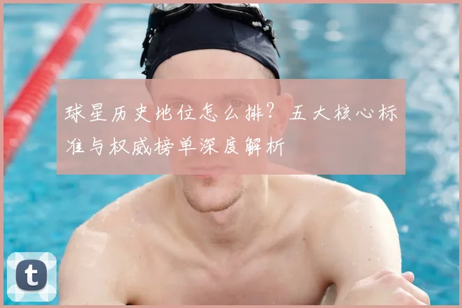 球星历史地位怎么排？五大核心标准与权威榜单深度解析