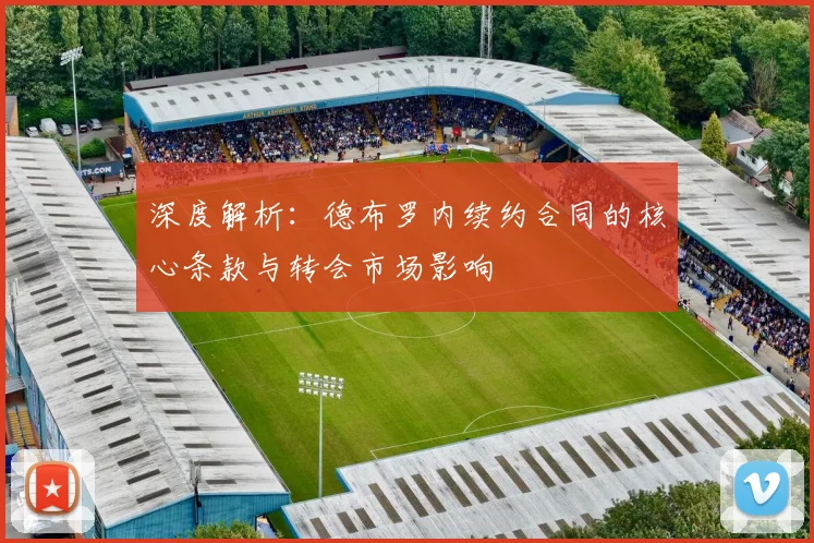 深度解析：德布罗内续约合同的核心条款与转会市场影响