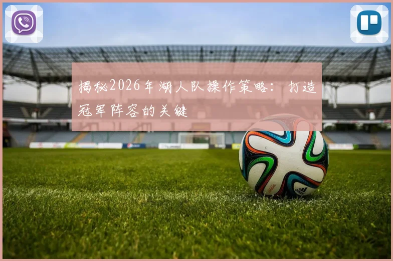 揭秘2026年湖人队操作策略：打造冠军阵容的关键