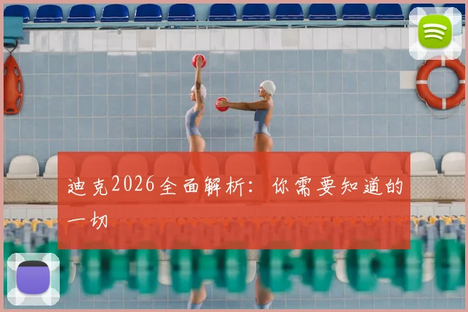 迪克2026全面解析:你需要知道的一切